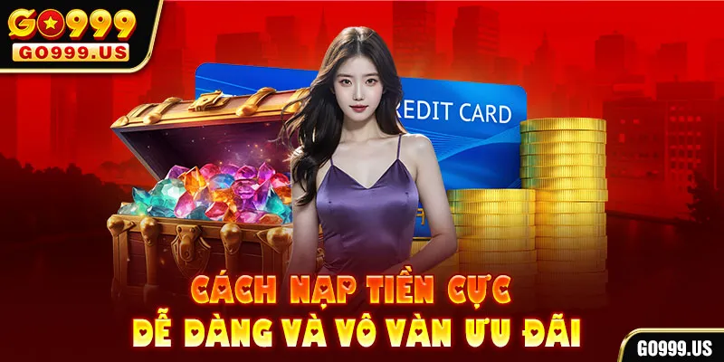 Cách nạp tiền cực dễ dàng và vô vàn ưu đãi