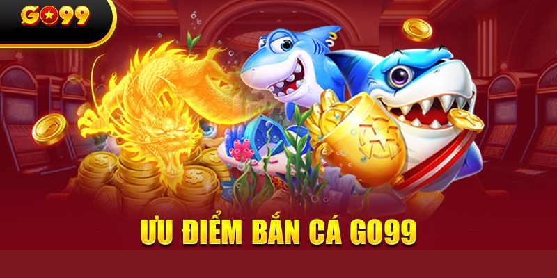 Tổng hợp các ưu điểm khi tham gia bắn cá GO99